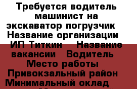 Требуется водитель машинист на экскаватор погрузчик  › Название организации ­ ИП Титкин  › Название вакансии ­ Водитель › Место работы ­ Привокзальный район › Минимальный оклад ­ 25 000 › Максимальный оклад ­ 40 000 › Возраст от ­ 21 › Возраст до ­ 60 - Тульская обл. Работа » Вакансии   . Тульская обл.